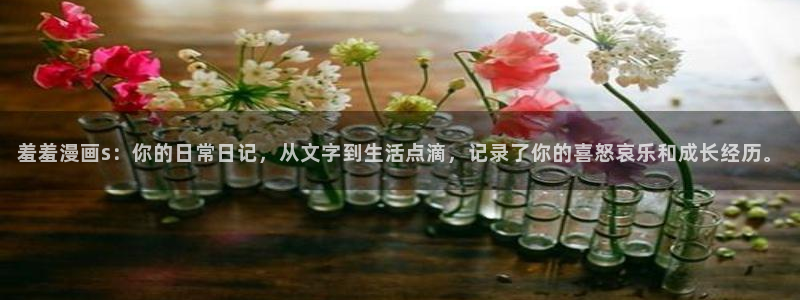 喵趣漫画官网版入口：羞羞漫画s：你的日常日记，从文字到生活点滴，记录了你的喜怒哀乐和成长经历。
