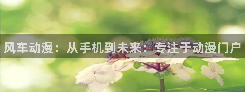 在线动画动漫下载喵趣漫画：风车动漫：从手机到未来：专注于动漫门户