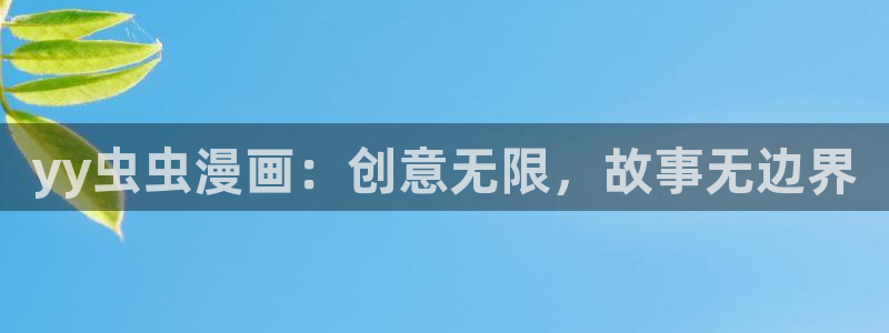 age专注动漫的门户网站：yy虫虫漫画：创意无限，故事无边界
