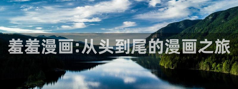 喵趣漫画下载入口：羞羞漫画:从头到尾的漫画之旅