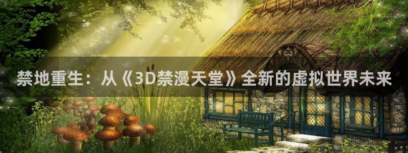 colomanage漫画官网：禁地重生：从《3D禁漫天堂》全新的虚拟世界未来