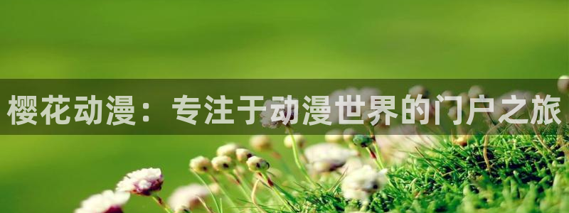 colamanage漫画：樱花动漫：专注于动漫世界的门户之旅