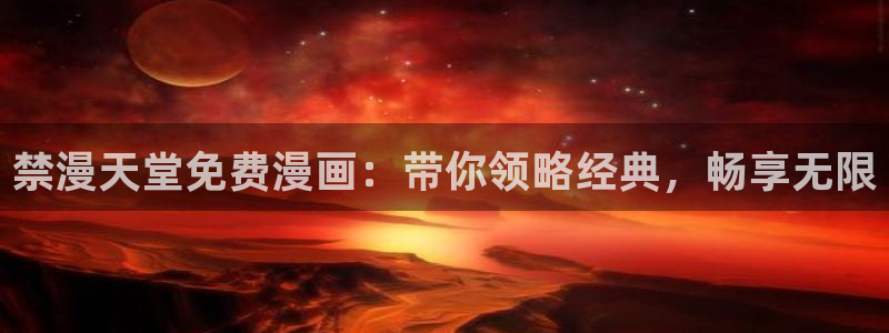 managereader漫画官网入口：禁漫天堂免费漫画：带你领略经典，畅享无限