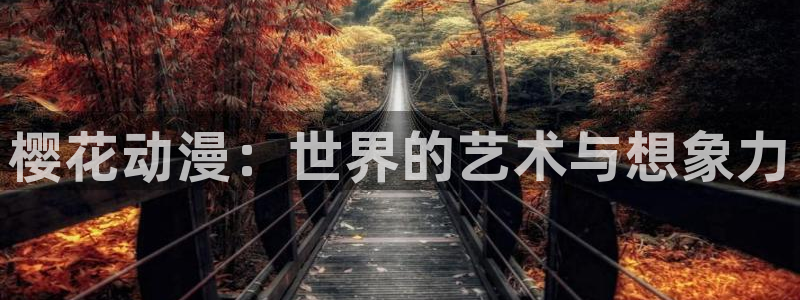 喵趣漫画官网入口老版本：樱花动漫：世界的艺术与想象力